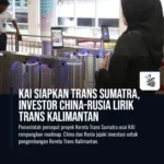 KAI Siapkan Trans Sumatra, Investor China-Rusia Lirik Trans Kalimantan