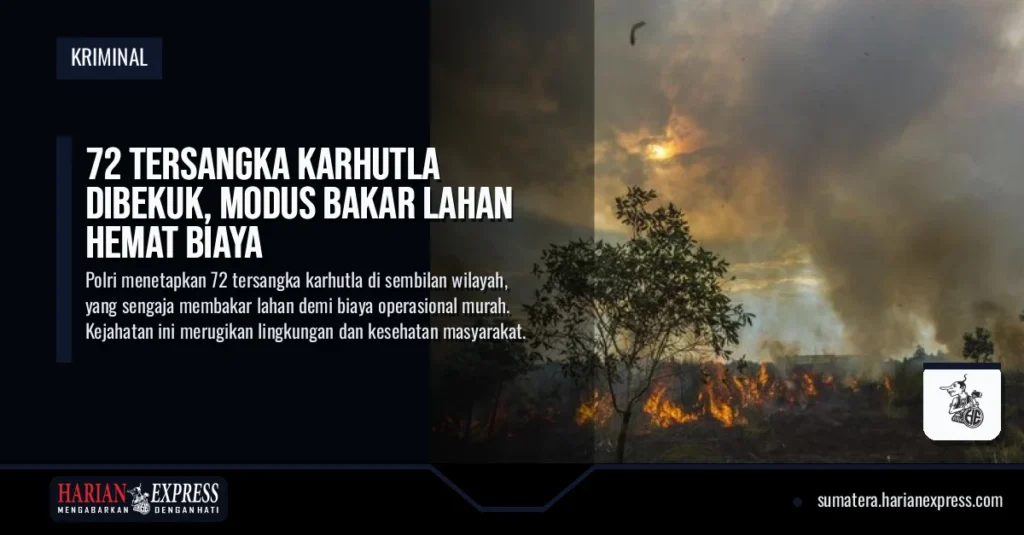 72 Tersangka Karhutla Dibekuk, Modus Bakar Lahan Hemat Biaya