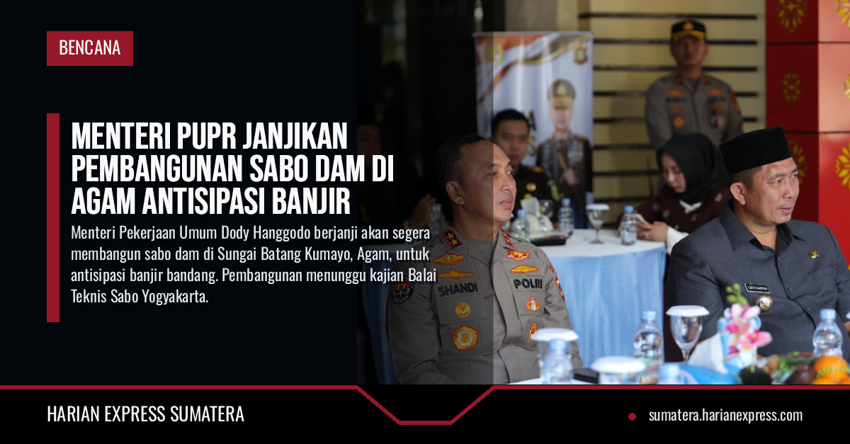 Menteri PUPR Janjikan Pembangunan Sabo Dam di Agam Antisipasi Banjir